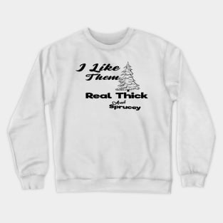 I Like Them Real Thick And Sprucey Crewneck Sweatshirt